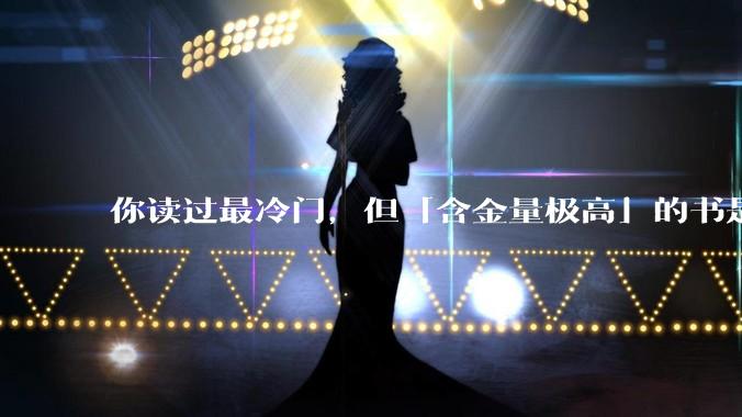 你读过最冷门，但「含金量极高」的书是什么？