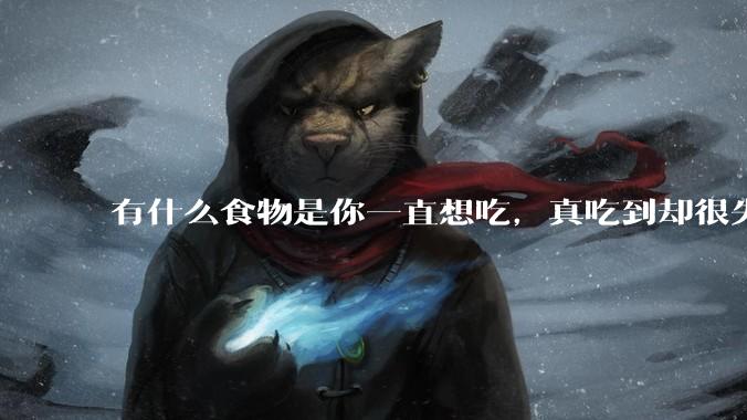 有什么食物是你一直想吃，真吃到却很失望的？