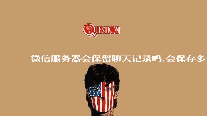 微信服务器会保留聊天记录吗,会保存多久?