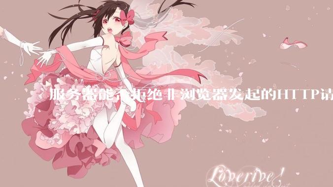 服务器能否拒绝非浏览器发起的HTTP请求？