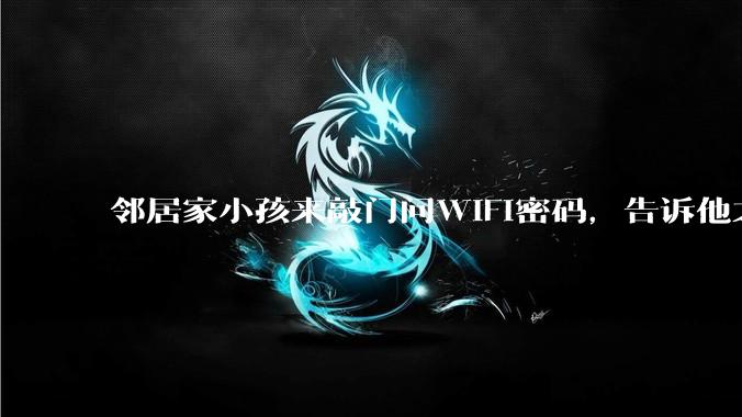 邻居家小孩来敲门问WiFi密码，告诉他之后，他竟然几部手机电视全用上。你说该怎么办？