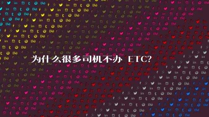 为什么很多司机不办 ETC？