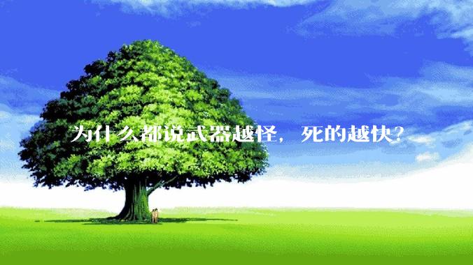 为什么都说武器越怪，死的越快？