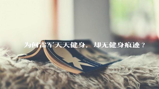 为何雷军天天健身，却无健身痕迹?