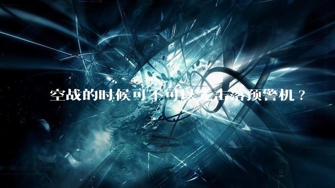 空战的时候可不可以先击落预警机?