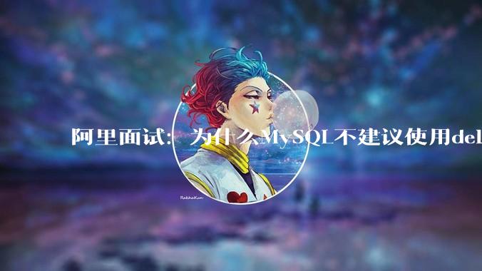 阿里面试：为什么MySQL不建议使用delete删除数据？