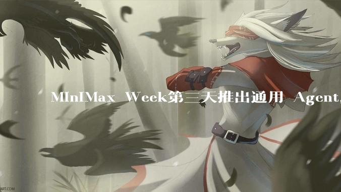 MiniMax Week第三天推出通用 Agent，体验如何？对行业会带来哪些影响？