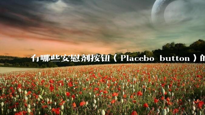 有哪些安慰剂按钮（Placebo button）的设计？