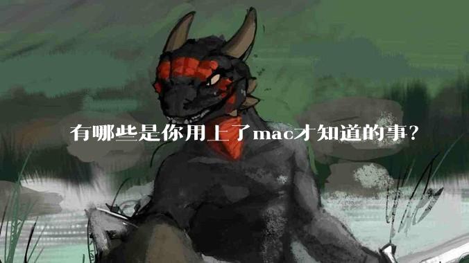 有哪些是你用上了mac才知道的事？