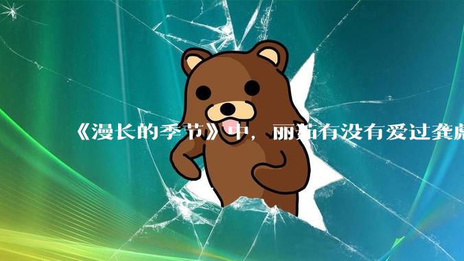 《漫长的季节》中，丽茹有没有爱过龚彪？