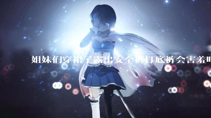姐妹们穿裙子露出安全裤打底裤会害羞吗?
