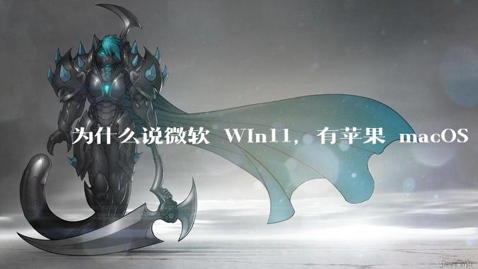为什么说微软 Win11，有苹果 macOS 的感觉？