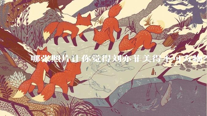 哪张照片让你觉得刘亦菲美得不可方物？