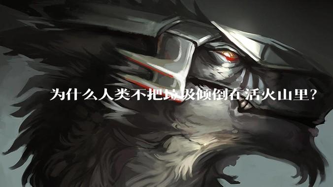 为什么人类不把垃圾倾倒在活火山里？