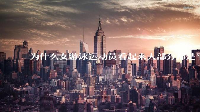 为什么女游泳运动员看起来大部分都是平胸？