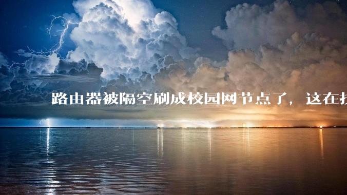 路由器被隔空刷成校园网节点了，这在技术上是怎么实现的？