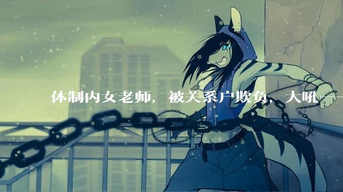 体制内女老师，被关系户欺负，大吼——"不干就给老子滚"，我该怎么办？