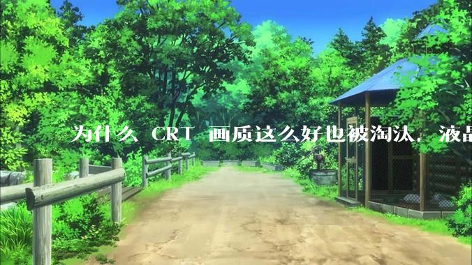 为什么 CRT 画质这么好也被淘汰，液晶反而发展的很好？